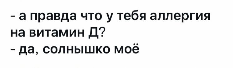 а правда что у тебя аллергия на витамин Д да солнышко моё
