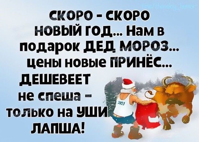 скоро скоро новыи год Нам в подарок дЕд МОРОЗ цены новые ПРИНЁс дЕшввввт С неспеша _ только на уши ЛАПША