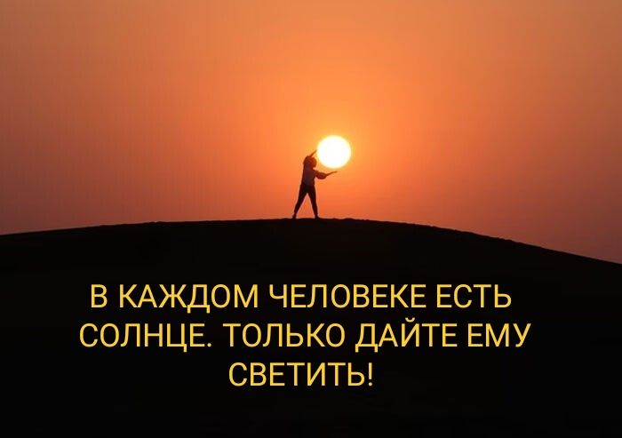 В КАЖДОМ ЧЕЛОВЕКЕ ЕСТЬ СОЛНЦЕ ТОЛЬКО ДАЙТЕ ЕМУ СВЕТИТЫ
