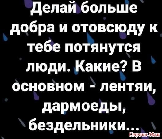 делай больше добра и отовсюду к тебепоЁйнутся люди Какие В основном пентяи дармоедьц бездельники а_
