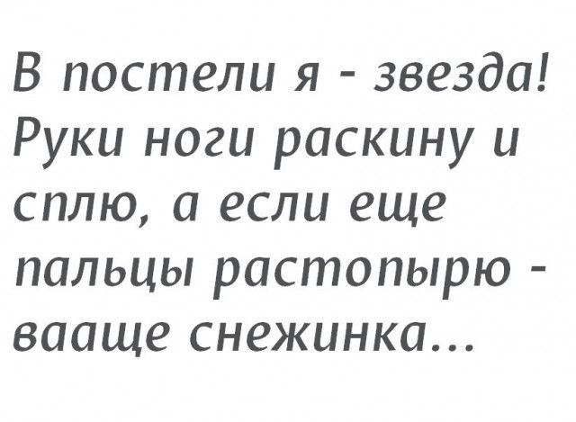В постели я звезда Руки ноги рискину и сплю а если еще пальцы растопырю вааще снежинка