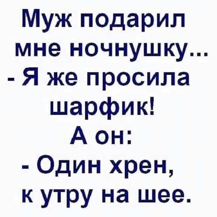 Муж подарил мне ночнушку Я же просила шарфик А он Один хрен к утру на шее