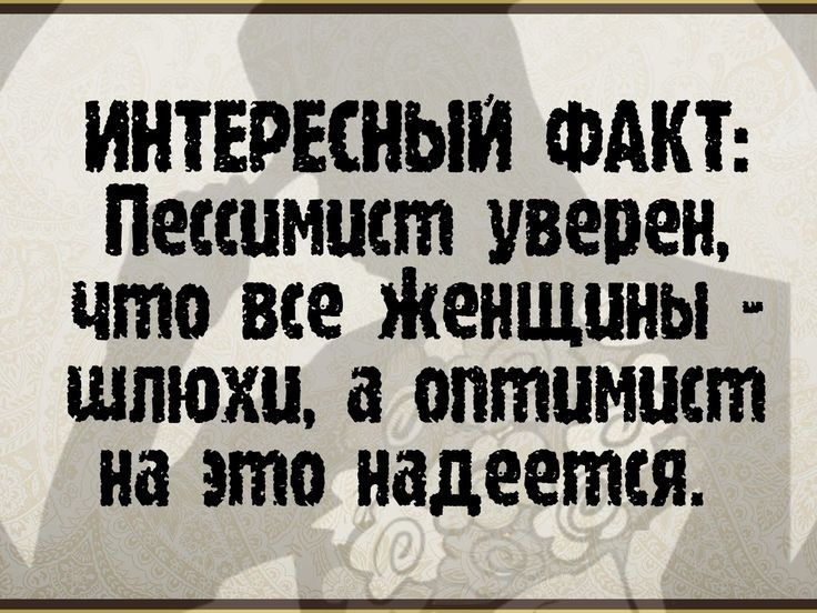 ИНТЕРЕШЫИ ФАКТ Пессимист уверен что все Женщины шлюхи оптимист на это надеется