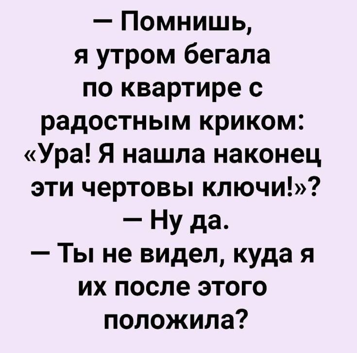 Помнишь я утром бегала по квартире с радостным криком Ура Я нашла наконец эти чертовы ключи Ну да Ты не видел куда я их после этого положила