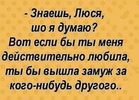 3наеШь Люся що я думаю Вот если бы ты меня действительно любила ты бы вышла замуж за кого нибудь другого