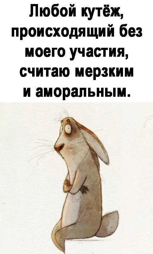 Любой кутёж происходящий без моего участия считаю мерзким и аморальным