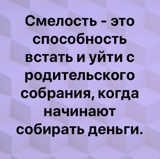 Смелость это способность встать и уйти с родительского собрания когда начинают собирать деньги
