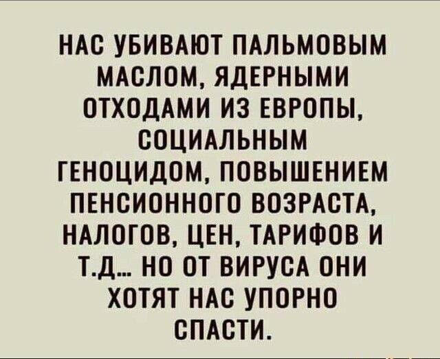 НАС УБИВАЮТ ПАЛЬМОВЫМ МАОЛОМ ЯДЕРНЫМИ ОТХОДАМИ ИЗ ЕВРОПЫ СОЦИАЛЬНЫМ ГЕНОЦИДОМ ПОВЫШЕНИЕМ ПЕНСИОННОГО ВОЗРАСТА НАЛОГОВ ЦЕН ТАРИФОВ И ТД НО ОТ ВИРУОА ОНИ ХОТЯТ НАО УПОРНО ОПАОТИ