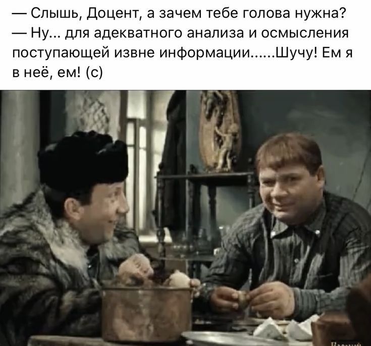 Слышь Доцент а зачем тебе голова нужна Ну для адекватного анализа и осмысления поступающей извне информации Шучу Ем я в неё ем с