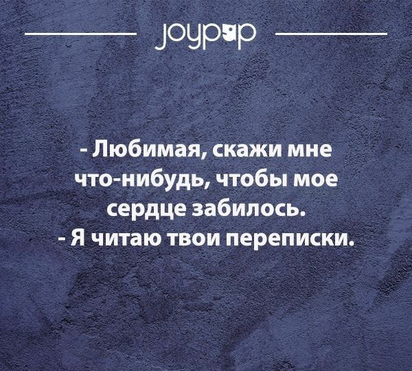 Зн к  любимая, скажи мне чтонибудь, чтобы мое сердце забилось.  Я читаю твои переписки.