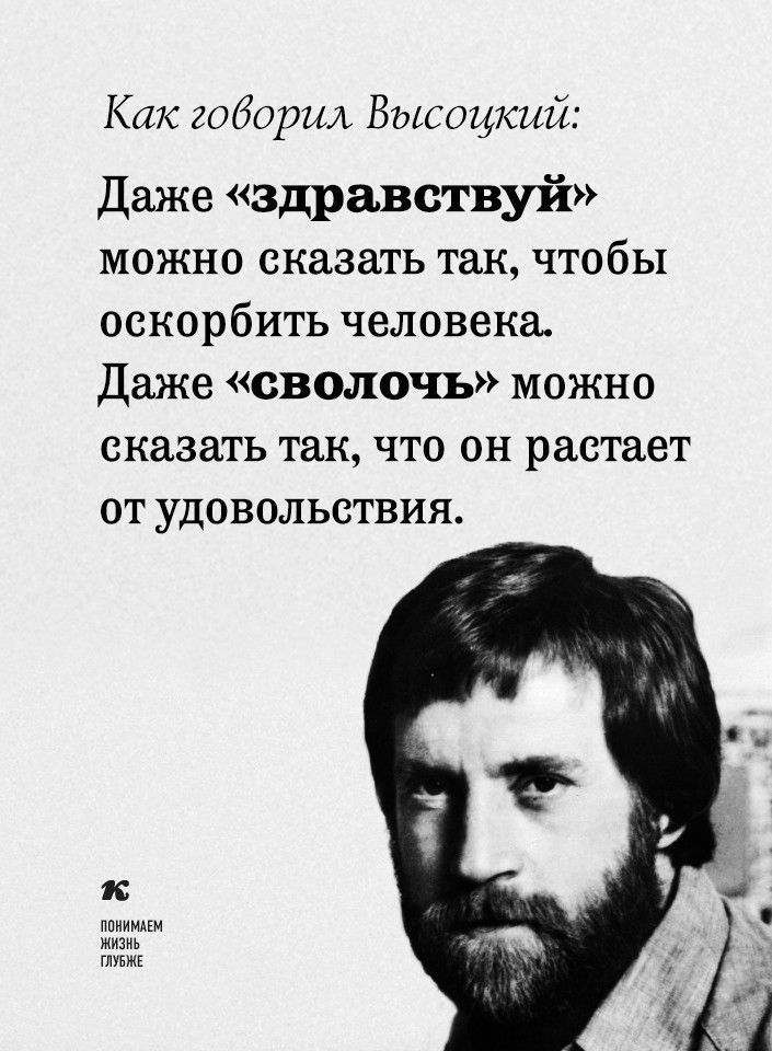Как говорил. Высоцкий: даже «здравствуй» можно сказать так, чтобы оскорбить человека. Даже «сволочь» можно сказать так, что он растает от удовольствия. К повони оь пв