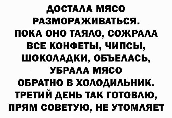 АОСТААА МЯСО РАЗМОРАЖИВАТЬСЯ ПОКА ОНО ТАЯАО СОЖРААА ВСЕ КОНФЕТЫ ЧИПСЫ ШОКОАААКИ ОБЪЕААСЬ УБРААА МЯСО ОБРАТНО В ХОАОДИАЬНИК ТРЕТИЙ АЕНЬ ТАК ГОТОВАЮ ПРЯМ СОВЕТУЮ НЕ УТОМАЯЕТ