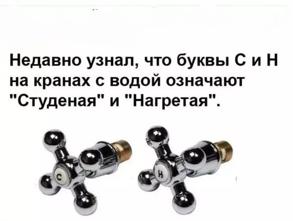 Недавно узнал что буквы С и Н на кранах с водой означают Студеная и Нагретая