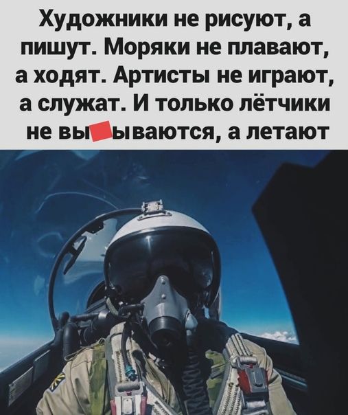 Художники не рисуют а пишут Моряки не плавают а ходят Артисты не играют а служат И только лётчики не ВЫ Ы ВЗЮТСЯ а летают