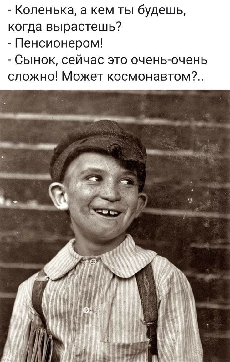 Копенька а кем ты будешь когда вырастешь Пенсионером А Сынок сейчас это оченьочень сложно Может космонавтом