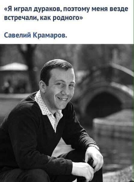 я играл дураков поэтому меня везде встречали как родного Савелий Крамаров
