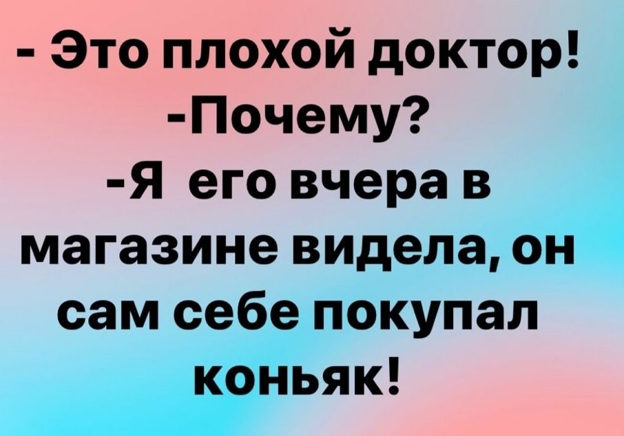 Это плохой доктор Почему Я его вчера в магазине видела он сам себе покупал коньяк