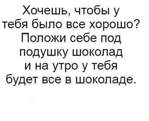 Хочешь чтобы у тебя было все хорошо Положи себе под подушку шоколад и на утро у тебя будет все в шоколаде