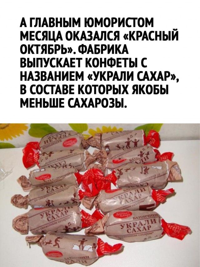 А ГЛАВНЫМ ЮМОРИСТ ОМ __ МЕСЯЦА ОКАЗАЛСЯ КРАСНЫИ ОКТЯБРЬ ФАБРИКА ВЫПУСКАЕТ КОНФЕТЫ С НАЗВАНИЕМ УКРАЛИ САХАР В СОСТАВЕ КОТОРЫХ ЯКОБЫ МЕНЬШЕ САХАРОЗЫ
