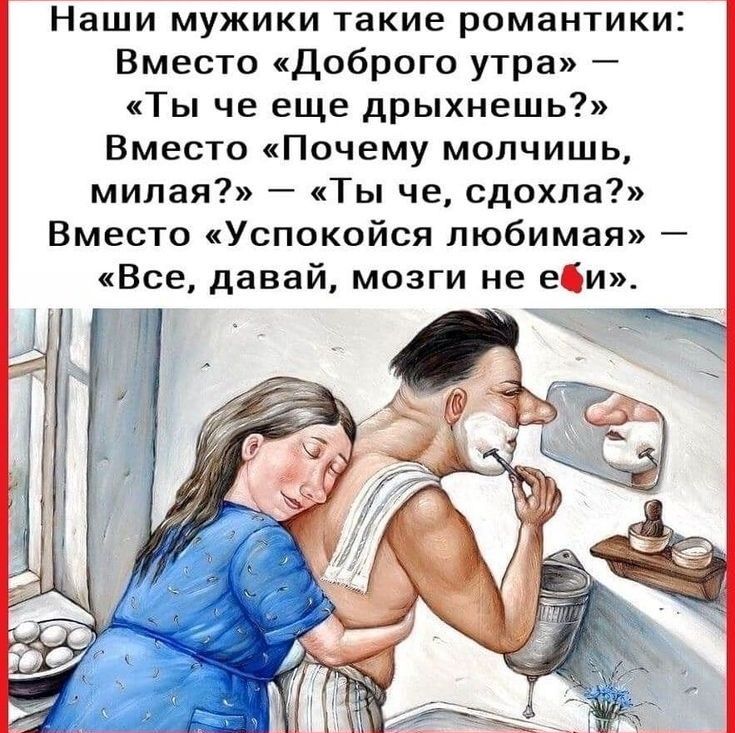 Наши мужики такие романтики Вместо Доброго утра Ты че еще дрыхнешь Вместо Почему молчишь милая Ты че сдохла Вместо Успокойся любимая Все давай мозги не еи _ _