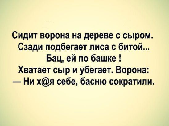 Сидит ворона на дереве с сыром Сзади подбегает лиса с битой Бац ей по башке Хватает сыр и убегает Ворона Ни хя себе басню сократили