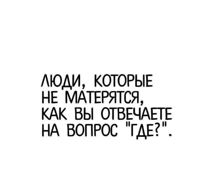 АЮАИ которыв НЕ МАТЕРЯТСЯ КАК вы ОТВЕЧАЕТЕ НА вопрос ГДЕ