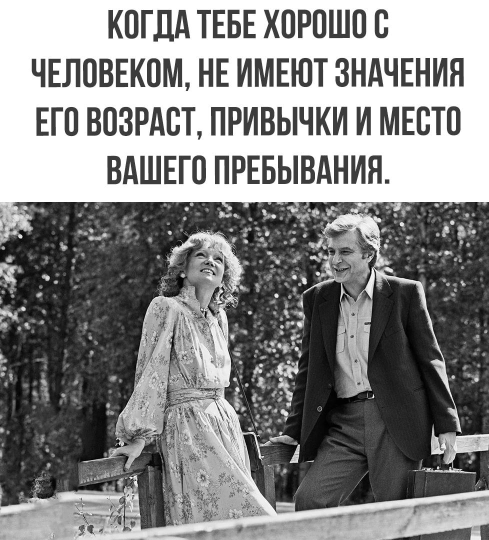 КОГДА ТЕБЕ ХОРОШО О ЧЕЛОВЕКОМ НЕ ИМЕЮТ ЗНАЧЕНИЯ ЕГО ВОЗРАСТ ПРИВЫЧКИ И МЕСТО ВАШЕГО ПРЕБЫВАНИЯ т