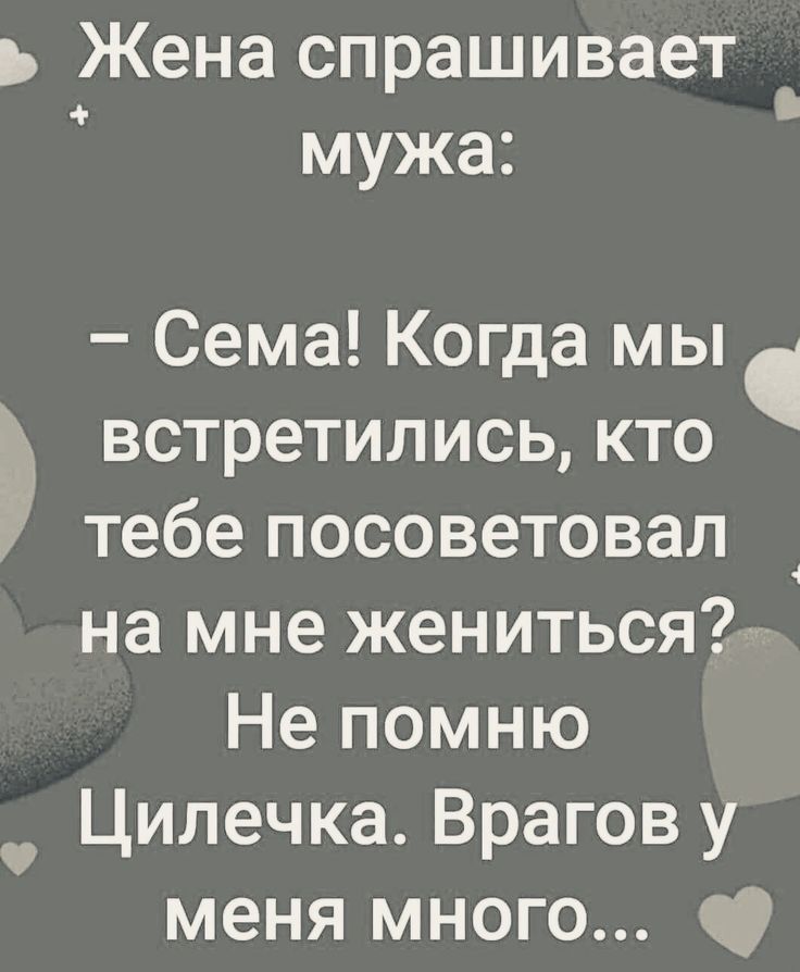 ь Жена спрашивает мужа Сема Когда мы встретились кто 9 тебе посоветовал на мне жениться Не помню Цилечка Врагов у меня много