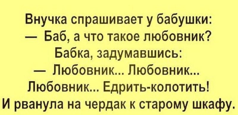 Внучка спрашивает у бабушки Баб а что такое любовник Бабка задумавшись Любовник Любовник Любовник Едрить копотить И рванула на чердак к старому шкафу