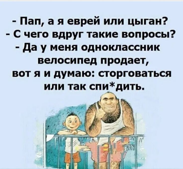 Пап а я еврей или цыган С чего впРуг такие вопросы да у меня одноклассник велосипед продает ВОТ Я И думаю СТОРГОВЗТЬСЯ ИЛИ так СПИДИТЪ