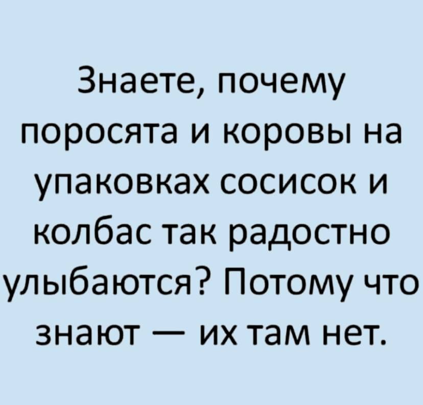 Знаете почему поросята и коровы на упаковках сосисок и колбас так радостно улыбаются Потому что знают их там нет