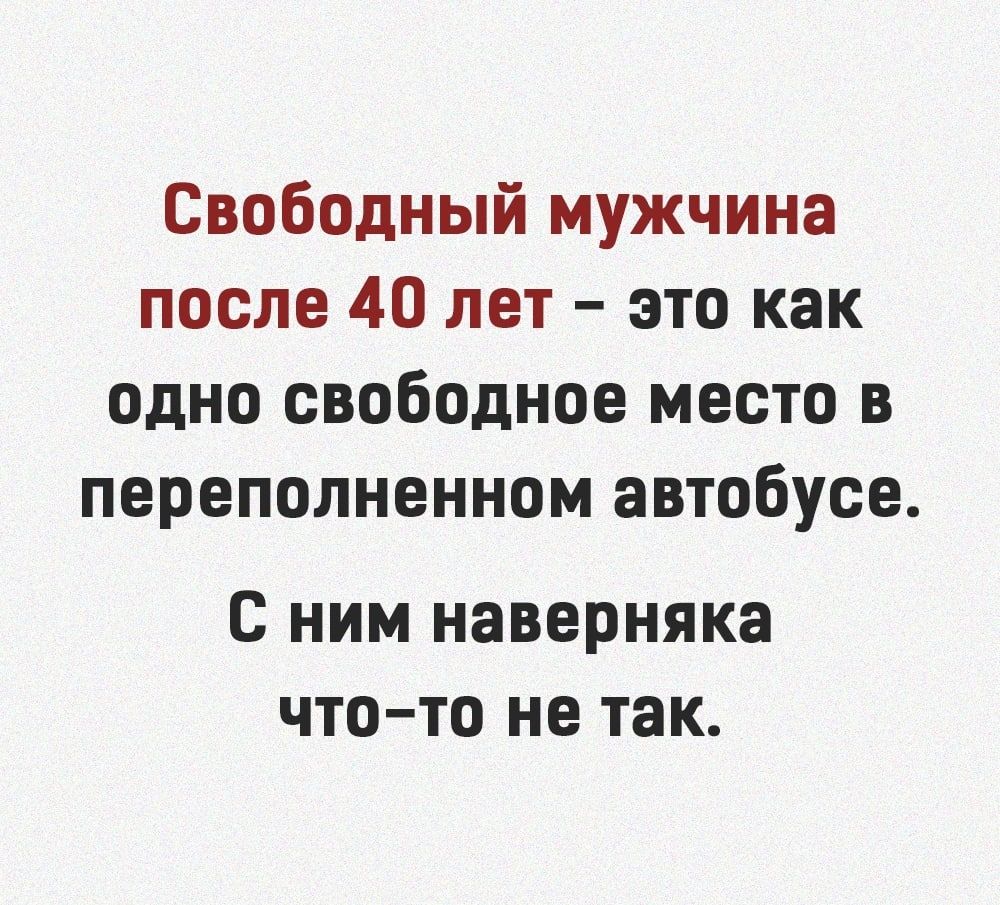 Свободный мужчина после 40 лет это как одно свободное место в переполненном автобусе с ним наверняка что то не так