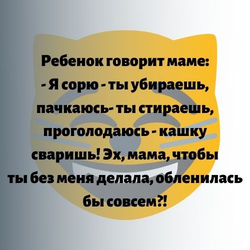 Ребенок говорит маме Я сорю ты убираешь пачкаюсь ты стирает ь проголодаюсь кашку сваришь Эх мама чтобы ты Бе меня делала обпеиипась бы совсем