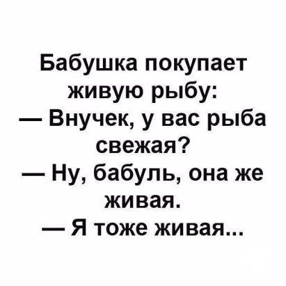 Бабушка покупает живую рыбу Внучек у вас рыба свежая Ну бабуль она же живая Я тоже живая