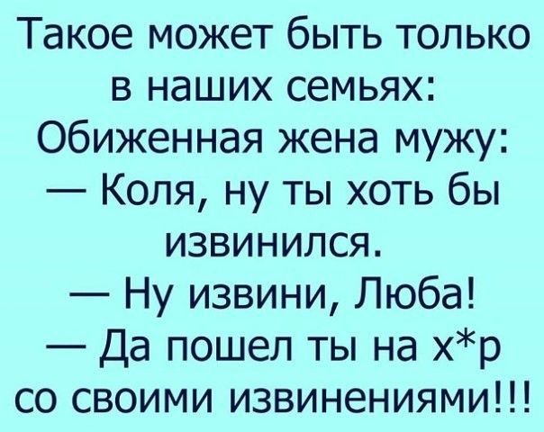 Такое может быть только в наших семьях Обиженная жена мужу Коля ну ты хоть бы извинился Ну извини Люба Да пошел ты на хр со своими извинениями