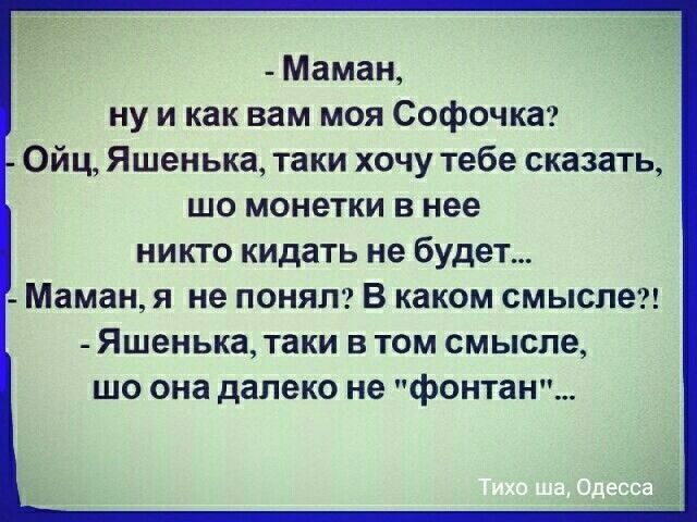 _ Маман ну и как вам моя Софочка Ойц Яшенька таки хочу тебе сказать шо монетки в нее никто кидать не будет Маманя не ПОНЯП В каком смысле Яшенька таки В ТОМ смысле ШО она далеко не фонтаны