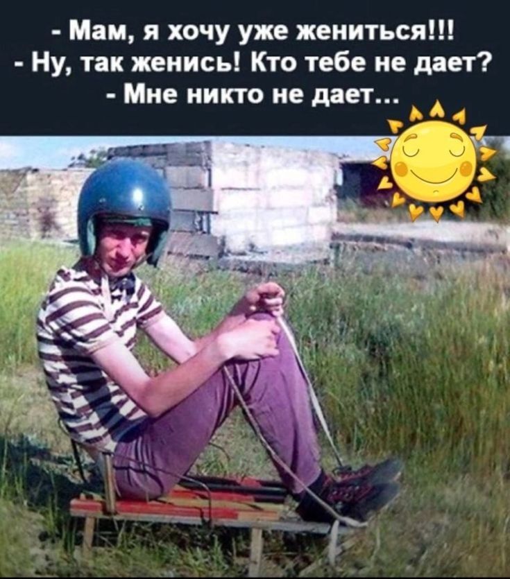 Мам я хочу уже жениться Ну так женись Кто тебе не дает Мне никто не дает