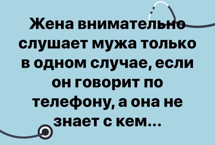 Жена вниматейьйвм слушает мужа только в одном случае если он говорит по телефону 8 она не знает с кем х_