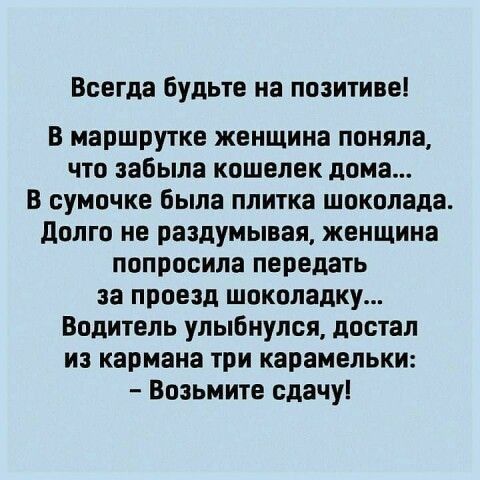 Всегда будьте на позитиве В маршрутке женщина поняла что забыла кошелек дома В сумочке была плитка шоколада долго не раздумывая женщина попросила передать за проезд шоколадку Водитель улыбнулся достал из кармана три карамельки Возьмите сдачу