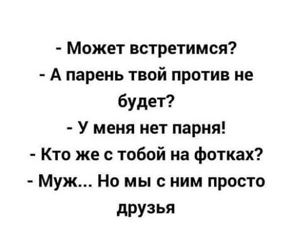 Может встретимся А парень твой против не будет У меня нет парня Кто же с тобой на фотках Муж Но мы с ним просто друзья