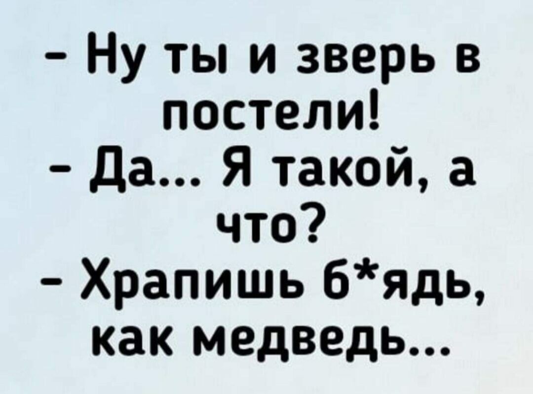 Ну ты и зверь в постели да Я такой а что Храпишь бядь как медведь