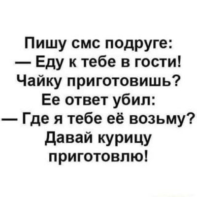 Пишу смс подруге Еду к тебе в гости Чайку приготовишь Ее ответ убил Где я тебе её возьму давай КУРИЦУ приготовлю