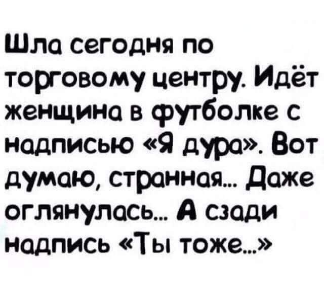 Шла сегодня по торговому центру Идёт женщина в футболке с надписью Я дура Вот думаю странная Даже оглянулась А сзади надпись Ты тоже