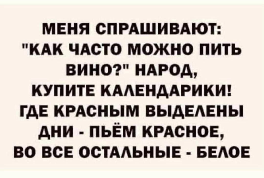 МЕНЯ СПРАШИВАЮТ КАК ЧАСТО МОЖНО ПИТЬ ВИНО НАРОД КУПИТЕ КААЕНААРИКИ ГАЕ КРАСНЫМ ВЫДЕАЕНЫ АНИ ПЬЁМ КРАСНОЕ ВО ВСЕ ОСТАЬНЫЕ БЕАОЕ