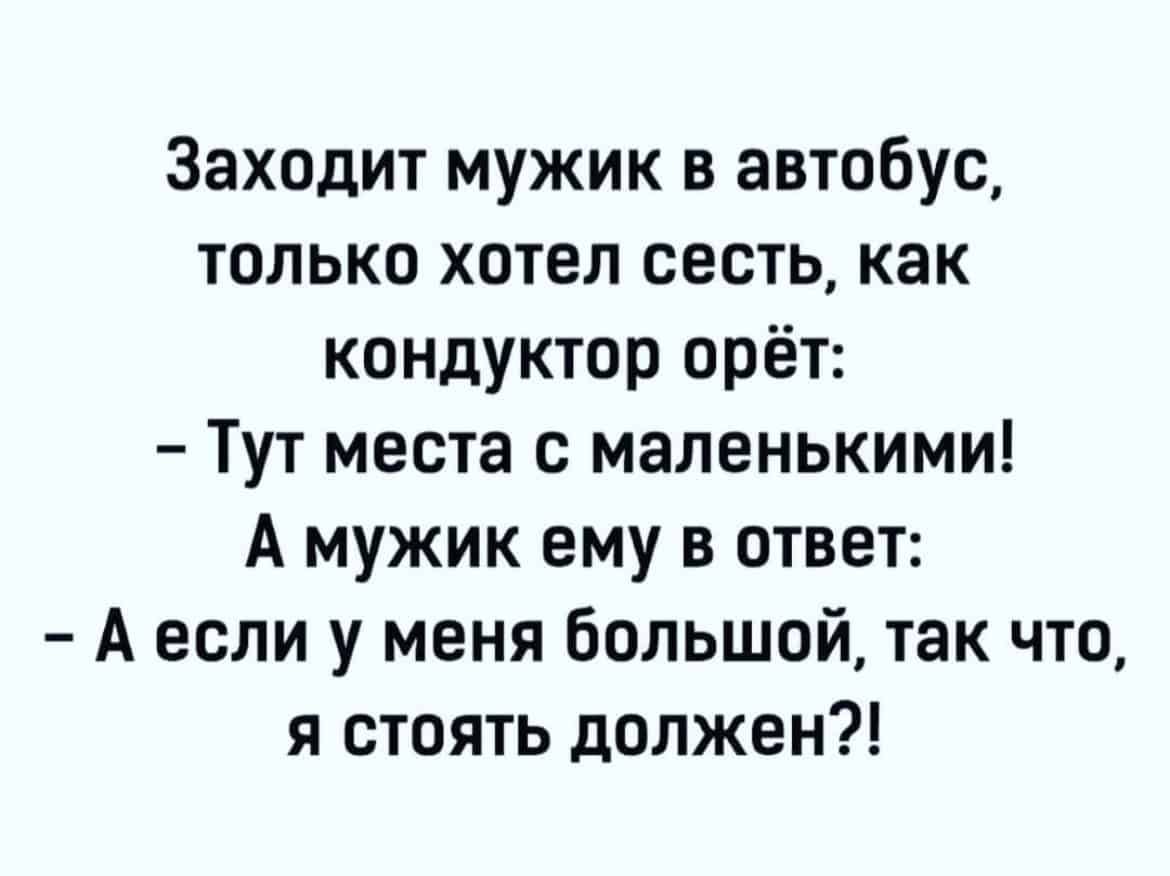 Заходит мужик в автобус только хотел сесть как кондуктор орёт Тут места с маленькими А мужик ему в ответ А если у меня большой так что я стоять должен