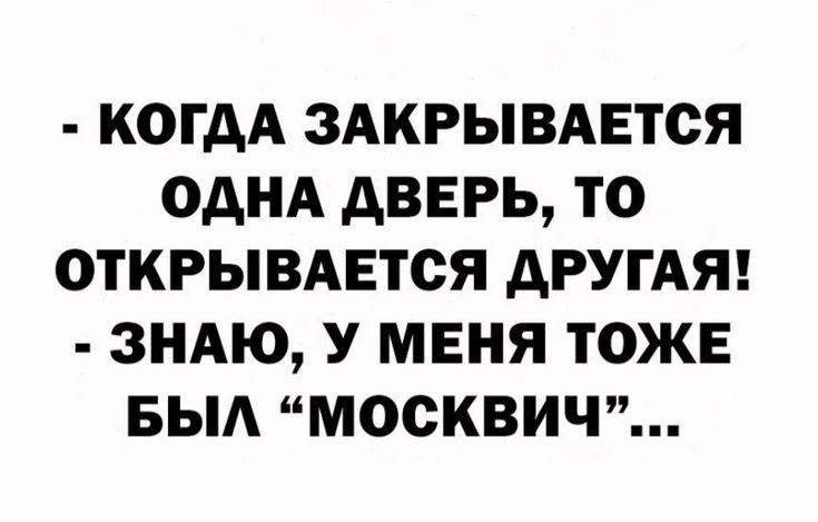 КОГДА ЗАКРЫВАЕТСЯ ОДНА АВЕРЬ ТО ОТКРЫВАЕТСЯ АРУГАЯ ЗНАЮ У МЕНЯ ТОЖЕ БЫА МОСКВИЧ