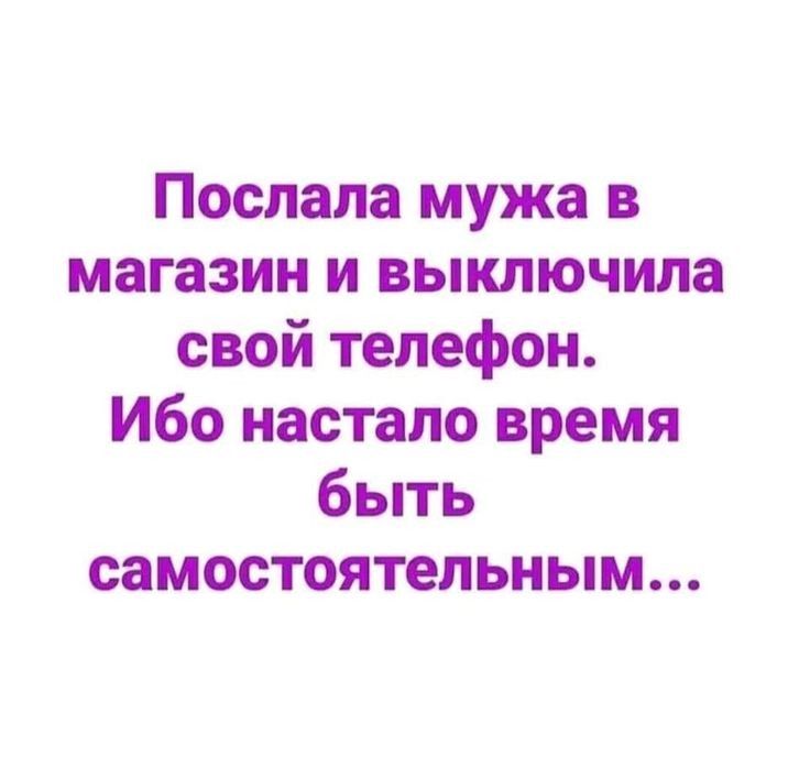 Послала мужа в магазин и выключила свой телефон Ибо настало время быть самостоятельным