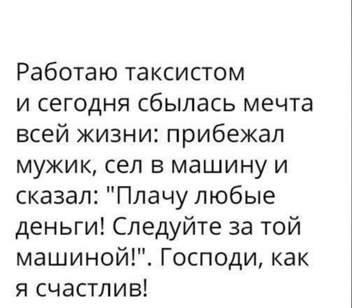 Работаю таксистом и сегодня сбылась мечта всей жизни прибежал мужик сел в машину и сказал Плачу любые деньги Следуйте за той машиной Господи как я счастлив