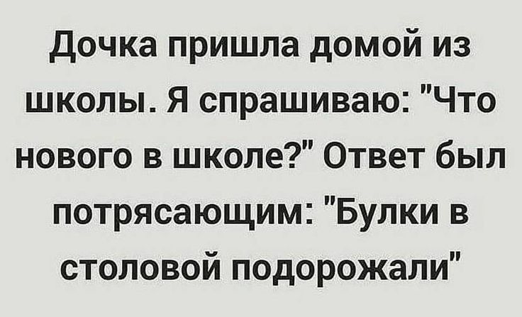 дочка пришла домой из школы Я спрашиваю Что нового в школе Ответ был потрясающим Булки в столовой подорожали