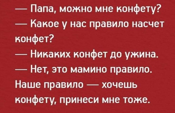 Папа можно мне конфету Какое у нас правило насчет конфет Никаких конфет до ужина Нет это мамино правило Наше правило хочешь конфету принеси мне тоже